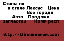 Стопы на Toyota Land Criuser 200 в стиле Лексус › Цена ­ 11 999 - Все города Авто » Продажа запчастей   . Коми респ.